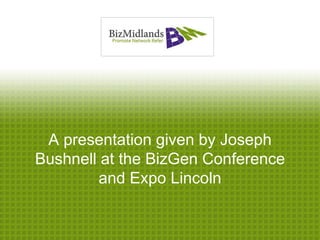 A presentation given by Joseph
Bushnell at the BizGen Conference
        and Expo Lincoln
 