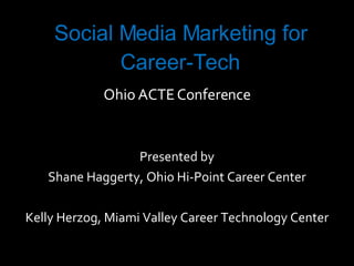 Social Media Marketing for Career-Tech Ohio ACTE Conference Presented by Shane Haggerty, Ohio Hi-Point Career Center Kelly Herzog, Miami Valley Career Technology Center 