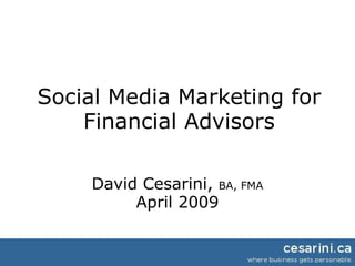 Social Media Marketing for Financial Advisors David Cesarini,  BA, FMA April 2009 