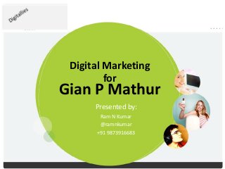 Digital Marketing
for
Gian P Mathur
Presented by:
Ram N Kumar
@ramnkumar
+91 9873916683
 