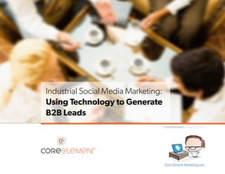 Industrial Social Media Marketing:
Using Technology to Generate
B2B Leads
A CoreElement Industry Insight

Core-Element-Marketing.com

 