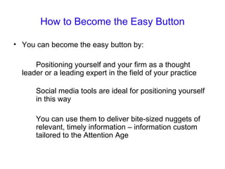 How to Become the Easy Button <ul><li>You can become the easy button by: </li></ul><ul><li>Positioning yourself and your f...