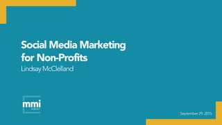 Social Media Marketing
for Non-Profits
September 29, 2015
LindsayMcClelland
 