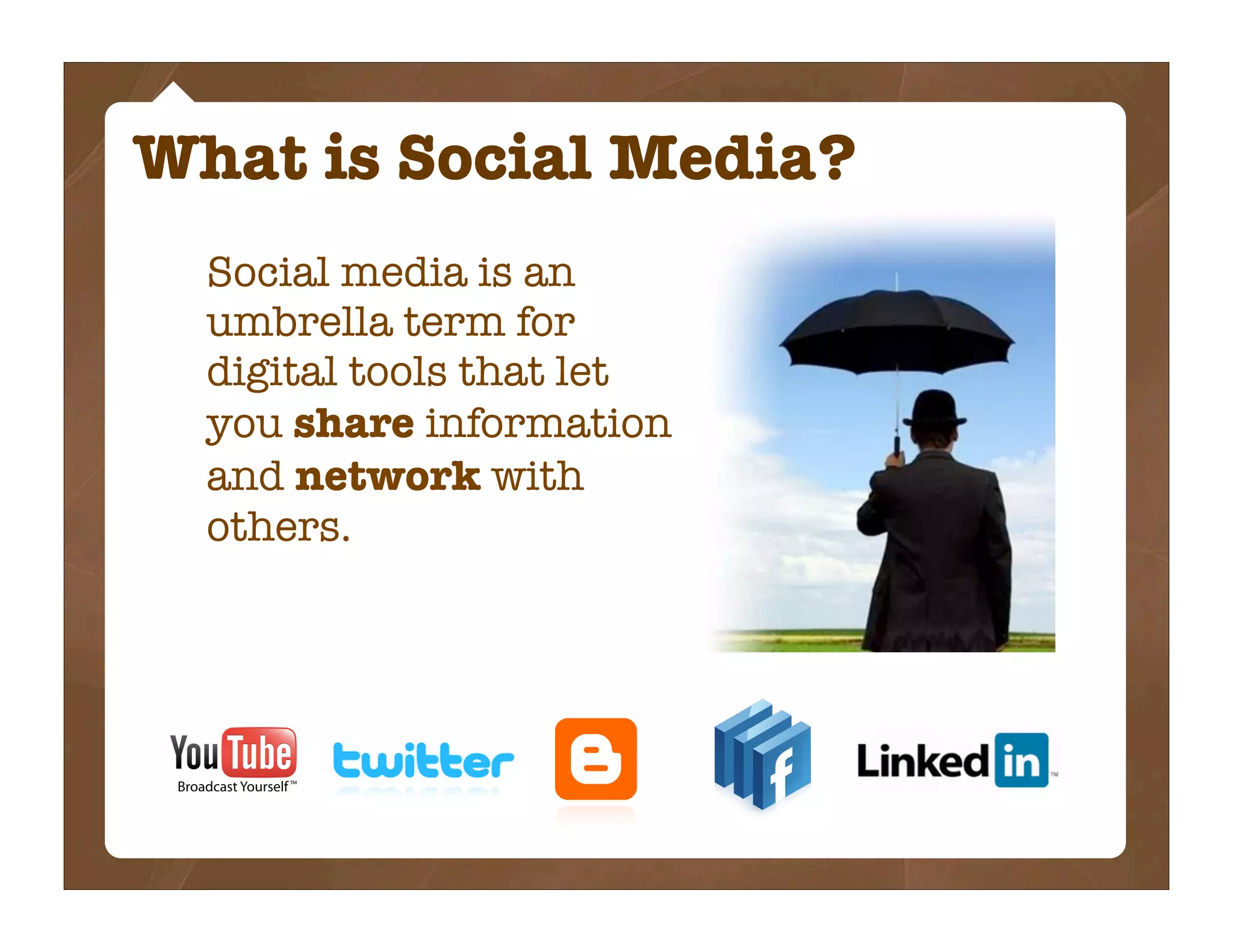 What is Social Media?
  Social media is an
  umbrella term for
  digital tools that let
  you share information
  and network with
  others.
 