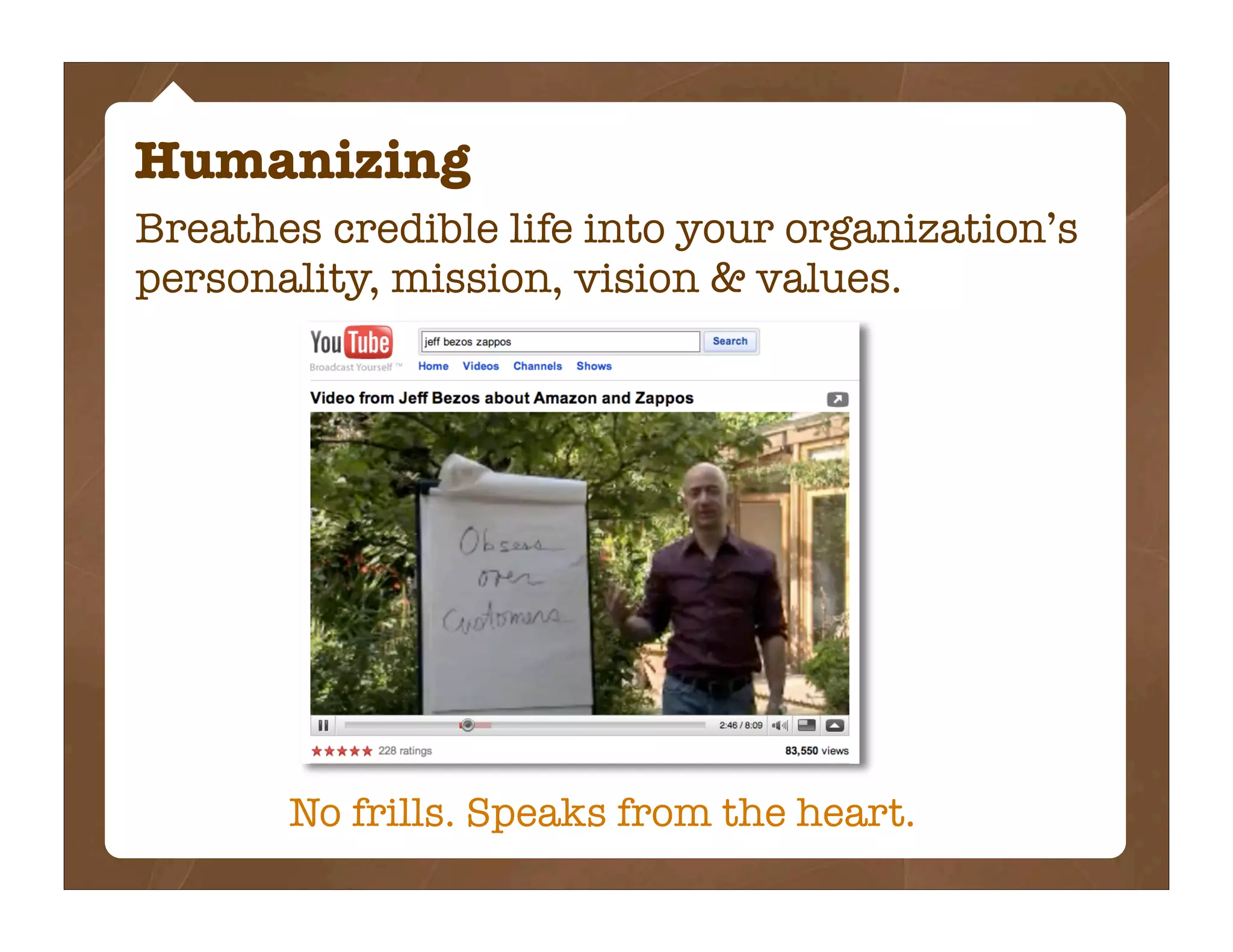 Humanizing
Breathes credible life into your organization’s
personality, mission, vision & values.




       No frills. Speaks from the heart.
 