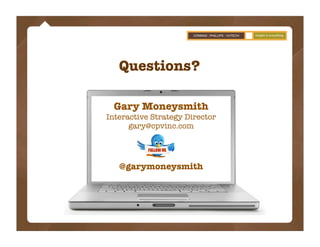 Questions?

  Gary Moneysmith
Interactive Strategy Director
      gary@cpvinc.com




   @garymoneysmith
 