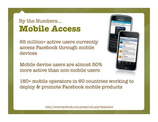 By the Numbers...
Mobile Access
65 million+ active users currently
access Facebook through mobile
devices

Mobile device u...