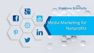 Social Media Marketing for
Nonprofits
Matthew Brannelly
 