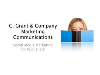 Social Media Marketing
     for Publishers


                   C. Grant & Company
                Marketing Communications
 