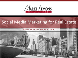 w w w . M a r k i L e m o n s . c o m
Social Media Marketing for Real Estate
 