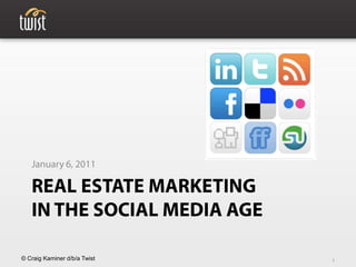 Real Estate Marketingin the Social Media Age January 6, 2011 1 © Craig Kaminer d/b/a Twist 