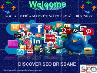 http://www.discoverseobrisbane.com.au/
DISCOVER SEO BRISBANEDISCOVER SEO BRISBANE
SOCIAL MEDIA MARKETING FOR SMALL BUSINESSSOCIAL MEDIA MARKETING FOR SMALL BUSINESS
 