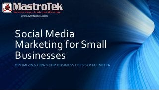 Social Media
Marketing for Small
Businesses
OPTIMIZING HOW YOUR BUSINESS USES SOCIAL MEDIA
www.MastroTek.com
 