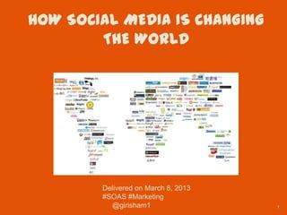 HOW SOCIAL MEDIA IS CHANGING
        THE WORLD




        Delivered on March 8, 2013
        #SOAS #Marketing
          @girisham1                 1
 