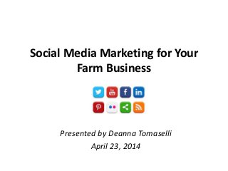 Social Media Marketing for Your
Farm Business
Presented by Deanna Tomaselli
April 23, 2014
 