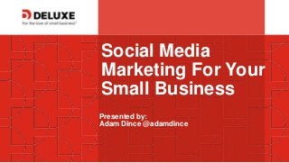 © Deluxe Enterprise Operations, LLC. Proprietary and Confidential.
Social Media
Marketing For Your
Small Business
Presented by:
Adam Dince @adamdince
 