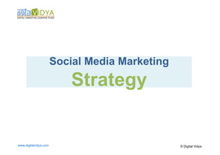 Social Media Marketing
                           Strategy


www.digitalvidya.com                            © Digital Vidya
 