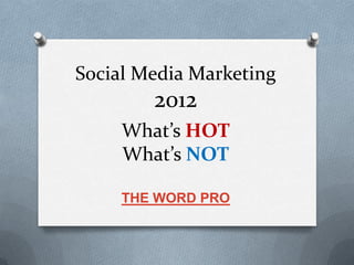 Social Media Marketing
        2012
     What’s HOT
     What’s NOT

     THE WORD PRO
 