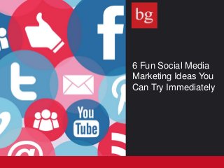 6 Fun Social Media
Marketing Ideas You
Can Try Immediately
 