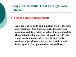 Ways Brands Build Trust Through Social
Media
5- Fun & Simple Engagement:
Another way to build and maintain trust is throug...