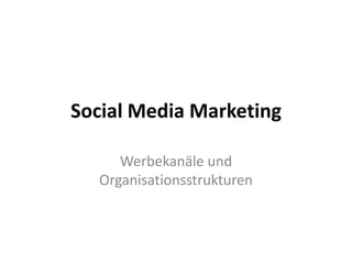 Social Media Marketing

     Werbekanäle und
  Organisationsstrukturen
 