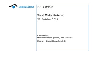 >> Seminar


Social Media Marketing
26. Okt b
26 Oktober 2011




Karen Heidl
Medienberaterin (Berlin, Bad Wiessee)
Kontakt: karen@karenheidl.de
 