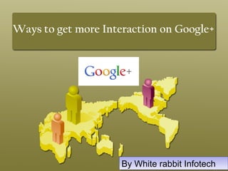 Ways to get more Interaction on Google+
By White rabbit InfotechBy White rabbit Infotech
 
