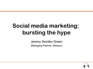 Social media marketing:
bursting the hype
Jeremy Swinfen Green
Managing Partner, Mosoco

 
