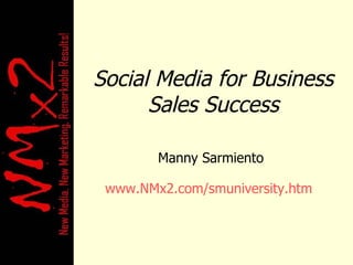 Social Media for Business Sales Success Manny Sarmiento www.NMx2.com/smuniversity.htm   