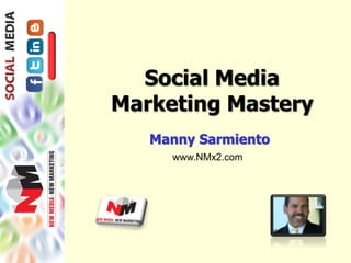 Social Media 
Marketing Mastery 
Manny Sarmiento 
www.NMx2.com 
 