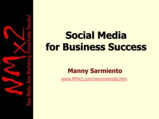 Social Media for Business Success Manny Sarmiento www.NMx2.com/smuniversity.htm 