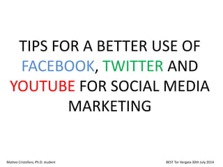 TIPS FOR A BETTER USE OF
FACEBOOK, TWITTER AND
YOUTUBE FOR SOCIAL MEDIA
MARKETING
Matteo Cristofaro, Ph.D. student BEST Tor Vergata 30th July 2014
 
