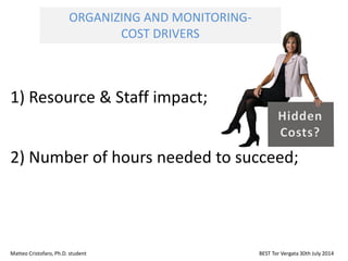 1) Resource & Staff impact;
2) Number of hours needed to succeed;
Matteo Cristofaro, Ph.D. student BEST Tor Vergata 30th July 2014
ORGANIZING AND MONITORING-
COST DRIVERS
 