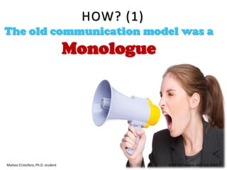 The old communication model was a
Monologue
Matteo Cristofaro, Ph.D. student BEST Tor Vergata 30th July 2014
HOW? (1)
 