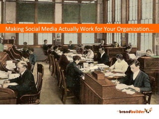 Making Social Media Actually Work for Your Organization... 