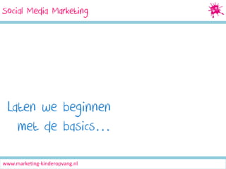 Social Media Marketing

Laten we beginnen
met de basics…
www.marketing-kinderopvang.nl

 