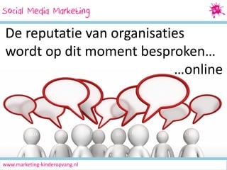 Social Media Marketing
SocialMedia Marketing

De reputatie van organisaties
wordt op dit moment besproken…
…online

www.marketing-kinderopvang.nl

 