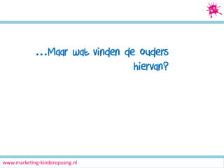 Social Media Marketing

…Maar wat vinden de ouders
hiervan?

www.marketing-kinderopvang.nl

 