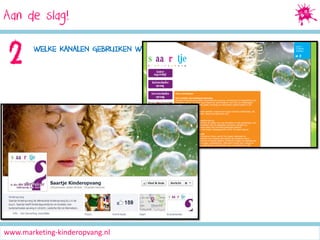 Aan de slag!
Social Media Marketing

2

WELKE KANALEN GEBRUIKEN WE HIERVOOR?

www.marketing-kinderopvang.nl

 