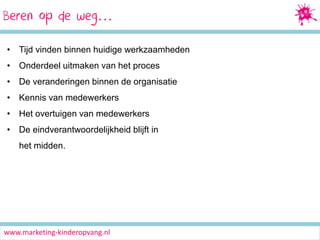 Beren Media Marketing
Socialop de weg…
• Tijd vinden binnen huidige werkzaamheden
• Onderdeel uitmaken van het proces
• De veranderingen binnen de organisatie
• Kennis van medewerkers

• Het overtuigen van medewerkers
• De eindverantwoordelijkheid blijft in
het midden.

www.marketing-kinderopvang.nl

 