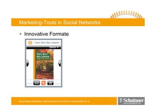 Marketing-Tools in Social Networks

     Innovative Formate




Social Media Marketing • Bücherfrauen 25.03.2010 • Andrea Mühl, M. A.
                                                                        www.schattauer.de
 