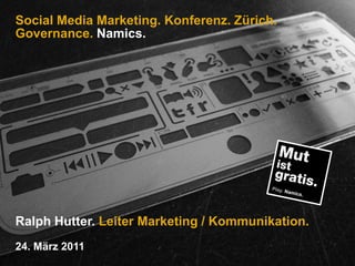 Social Media Marketing. Konferenz. Zürich.Governance. Namics. Ralph Hutter. Leiter Marketing / Kommunikation. 24. März 2011 