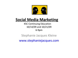 Social Media Marketing KSC Continuing Education  10/14/09 and 10/21/09 6-9pm Stephanie Jacques Kleine www.stephaniejacques.com 