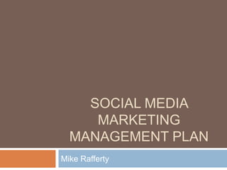SOCIAL MEDIA
     MARKETING
  MANAGEMENT PLAN
Mike Rafferty
 