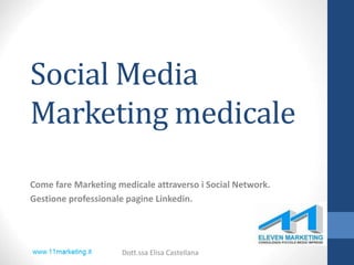 Social Media
Marketing medicale
Come fare Marketing medicale attraverso i Social Network.
Gestione professionale pagine Linkedin.
Dott.ssa Elisa Castellana
 