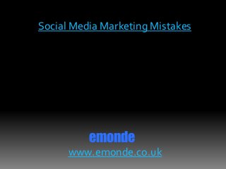 Social Media Marketing Mistakes
emonde
www.emonde.co.uk
 