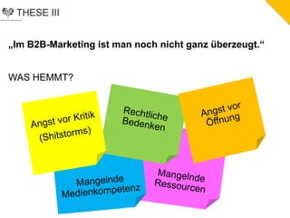 THESE III
„Im B2B-Marketing ist man noch nicht ganz überzeugt.“
WAS HEMMT?
 