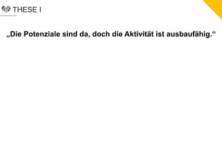 THESE I
„Die Potenziale sind da, doch die Aktivität ist ausbaufähig.“
 