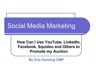 Social Media Marketing

   How Can I Use YouTube, LinkedIn
                 YouTube LinkedIn,
   Facebook, Squidoo and Others to
        Promote my Auction

        By Cris Canning CMP
 