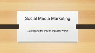 Social Media Marketing
Harnessing the Power of Digital World
 